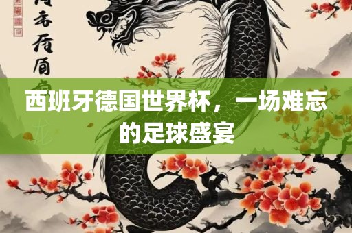 西班牙德国世界杯，一场难忘的足眉山市正发家政服务有限公司球盛宴