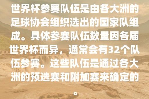 世界杯参赛队伍是由各大洲的足球协会组织选出的国家队组成。具体参赛队伍数量因各届世界杯而异，通常会有32个队伍参赛。这些队伍是通过各大洲的预选赛和附加赛来确定的。眉山市正发家政服务有限公司