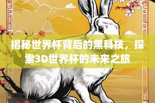 揭秘世界杯背后的黑科技，探索3D世界杯的未来之旅眉山市正发家政服务有限公司