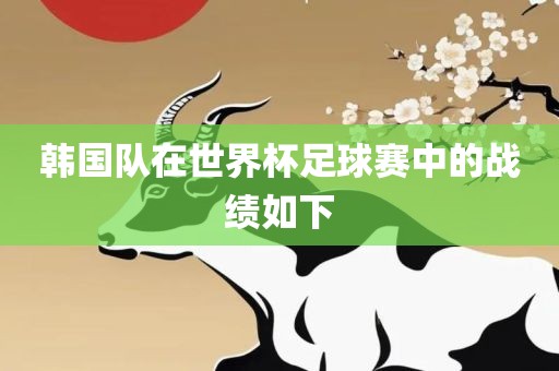 韩国队在世界杯足球赛中的战绩如下眉山市正发家政服务有限公司