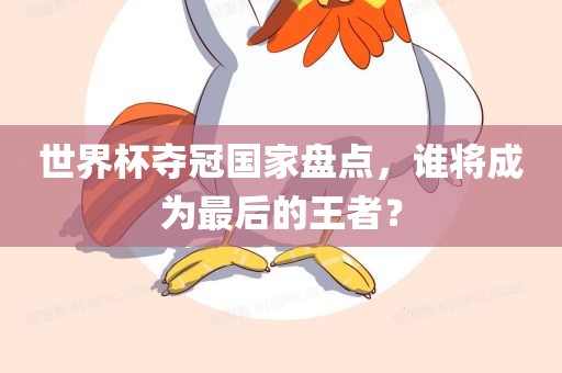 世界杯夺冠国家盘点，谁将成为最后的王者？