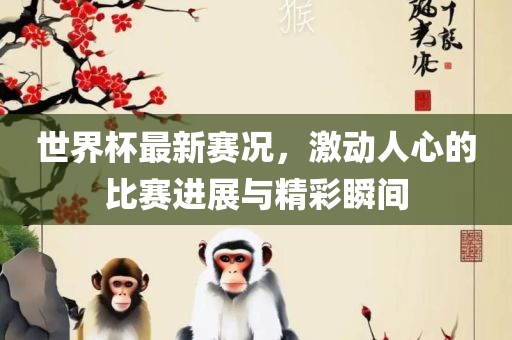 世界杯最新赛况，激动人心的比赛进展与眉山市正发家政服务有限公司精彩瞬间