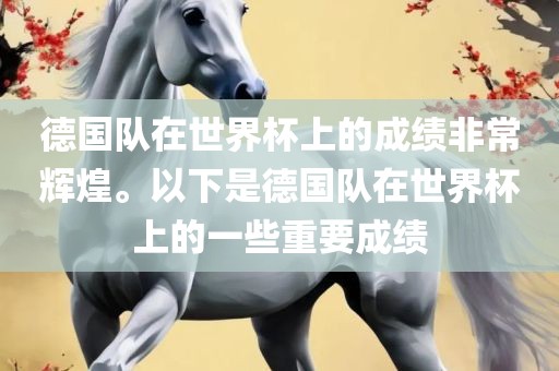 德国队在世界杯上的成绩非常辉煌。以下是德国队在世界杯上的一些重要成绩