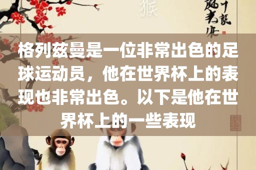 格列兹曼是一位非常出色的足球运动员，他在世界杯上的表现也非常出色。以下是他在世界杯上的一些表现眉山市正发家政服务有限公司