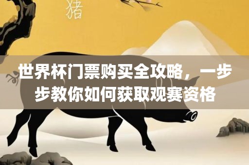世界杯门票购买全攻略，一步步教你如何获取观赛资眉山市正发家政服务有限公司格