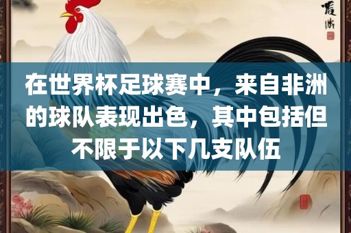 在世界杯足球赛中，来自非洲的球队表现出色，其中包括但不限于以下几支队伍眉山市正发家政服务有限公司