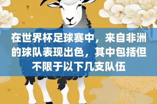 在世界杯足球赛中，来自非洲的球队表现出色，其中包括但不限于以下几支队伍眉山市正发家政服务有限公司