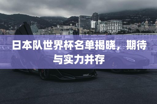 日本队世界杯名单揭晓，期待与实力并存