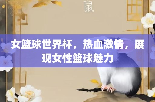 女篮球世界杯，热血激情，展现女性篮球魅力眉山市正发家政服务有限公司