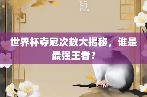 世界杯夺冠次数大揭秘，谁是最强王者？