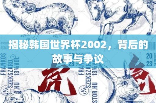 揭秘韩国世界杯2002，背后的故事与争议