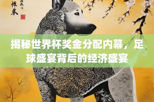 揭秘世界杯奖金分配内幕，足球盛宴背后的经济盛宴眉山市正发家政服务有限公司