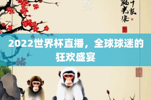 2022世界杯直播，全球球迷的狂欢盛宴眉山市正发家政服务有限公司