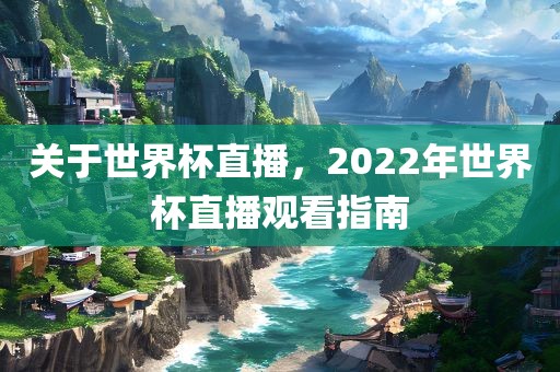 关于世界杯直播，2022年世界杯直播观看指南眉山市正发家政服务有限公司