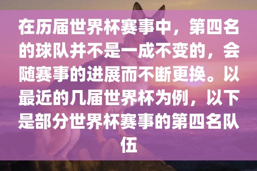 在历届世界杯赛事中，第四名的球队并不是一成不变的，会随赛事的进展而不断更换。以最近的几届世界杯为例，以下是部分世界杯赛事的第四名队伍眉山市正发家政服务有限公司