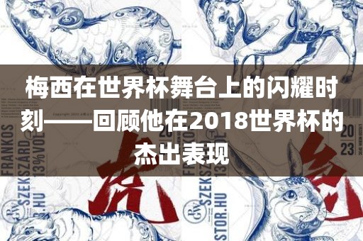 梅西在世界杯舞台上的闪耀时刻——回顾他在2018世界杯的杰出表现眉山市正发家政服务有限公司