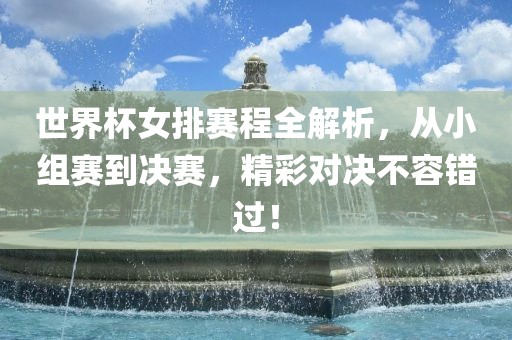 世界杯女排赛程全解析，从小组赛到决赛，精彩对决不容错过！
