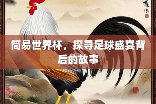 简易世界杯，探寻足球盛宴背后的故事眉山市正发家政服务有限公司