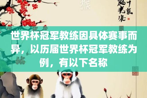 世界杯冠军教练因具体赛事而异，以历届世界杯冠军教练为例，有眉山市正发家政服务有限公司以下名称
