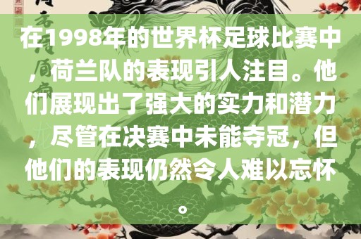 在1998年的世界杯足球比赛中，荷兰队的表现引人注目。他们展现出了强大的实力和潜力，尽管在决赛中未能夺冠，但他们的表现仍然令人难以忘怀。