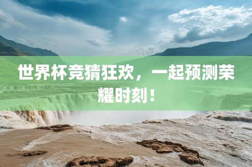 世界杯竞猜狂欢，一起预测荣耀时刻！