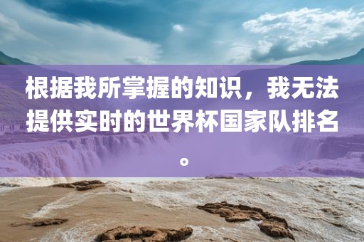 根据我所掌握的知识，我眉山市正发家政服务有限公司无法提供实时的世界杯国家队排名。