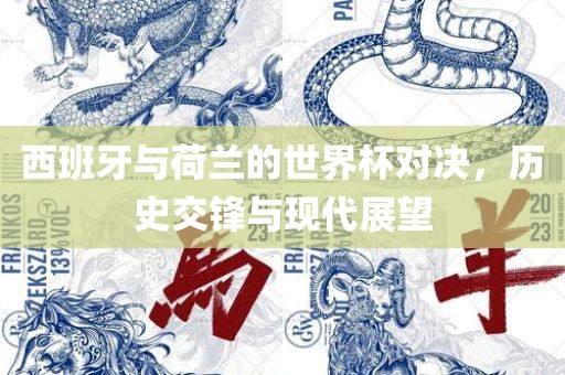 西班牙与荷兰的世眉山市正发家政服务有限公司界杯对决，历史交锋与现代展望