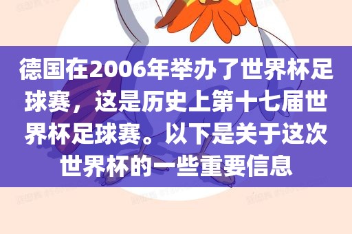 德国在2006年举办了世界杯足球赛，这是历史上第十七届世界杯足球赛。以下是关于这次世界杯的一些重要信息眉山市正发家政服务有限公司