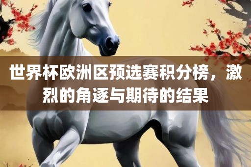 世界杯欧洲区预选赛积分榜，激烈的角逐与期待的结果