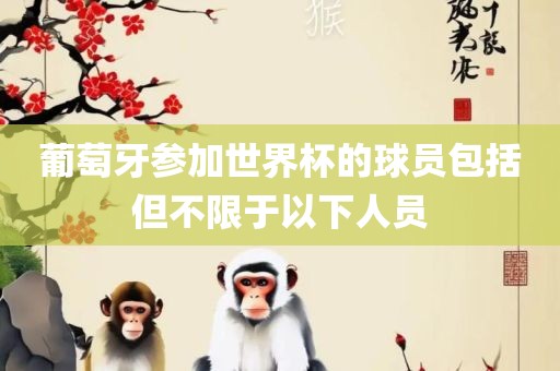 葡萄牙参加世界杯的球员包括但不限于以下人员