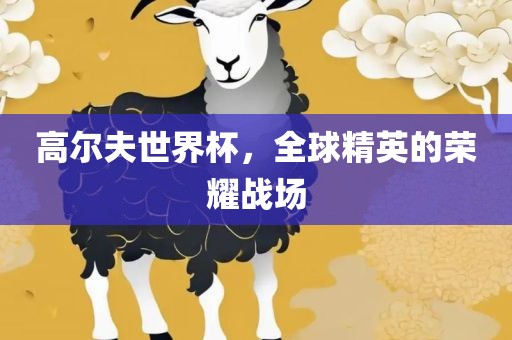 高尔夫世界杯，全球精英的荣耀战场