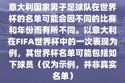 意大利国家男子足球队在世界杯的名单可能会因不同的比赛和年份而有所不同。以意大利在FIFA世界杯中的一次表现为例，其世界杯名单可能包括如下球员（仅为示例，并非真实名单）