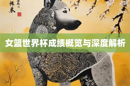 女篮世界杯成绩概览与深度解眉山市正发家政服务有限公司析
