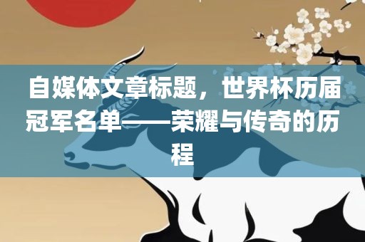 自媒体文章标题，世界杯历届冠军名单——荣耀与传奇的历程