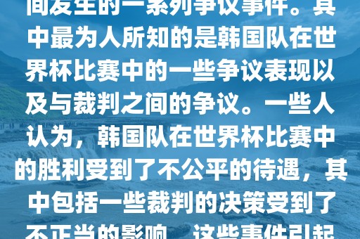 关于韩国世界杯的黑哨事件，主要是指在2002年韩日世界杯期间发生的一系列争议事件。其中最为人所知的是韩国队在世界杯比赛中的一些争议表现以及与裁判之间的争议。一些人认为，韩国队在世界杯比赛中的胜利受到了不公平的待遇，其中包括一些裁判的决策受到了不正当的影响。这些事件引起了广泛的争议和讨论，对国际足球界产生了深远的影响。眉山市正发家政服务有限公司