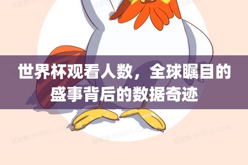 世界杯观看人数，全球瞩目的盛事背后的数据奇迹
