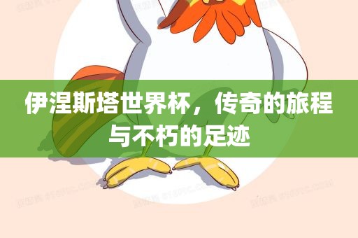 伊涅斯塔世界杯眉山市正发家政服务有限公司，传奇的旅程与不朽的足迹