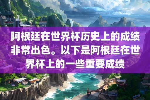 阿根廷在世界杯历史上的成绩非常出色。以下是阿根廷在世界杯上的一些重要成绩眉山市正发家政服务有限公司
