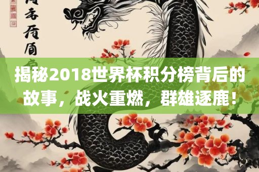 揭秘2018世界杯积分榜背后的故事，战火重燃，群雄逐鹿！