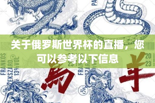 关于俄罗斯世界杯的直播，您可以参考以下信息眉山市正发家政服务有限公司