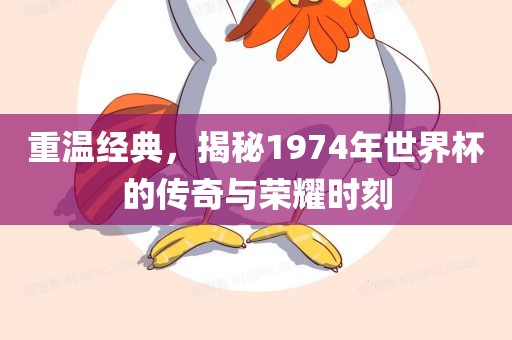 重温经典，揭秘1974年世界杯的传奇与荣眉山市正发家政服务有限公司耀时刻