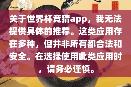 关于世界杯竞猜app，我无法提供具体的推荐。这类应用存在多种，但并非所有都合法和安全。在选择使用此类应用时，请务必谨慎。