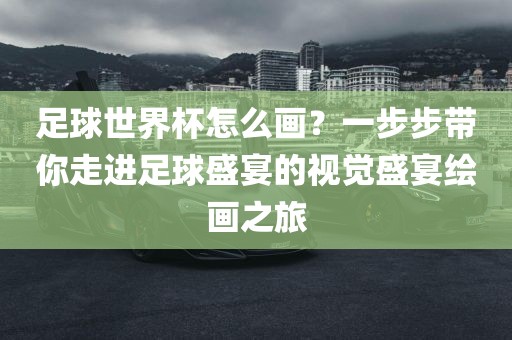 足球世界杯怎么画？一步步带你走进足球盛宴的视觉盛宴绘画之旅