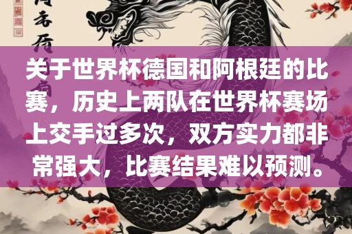 关于世界杯德国和阿根廷的比赛，历史上两队在世界杯赛场上交手过多次，双方实力都非常强大，比赛结果难以预测。眉山市正发家政服务有限公司