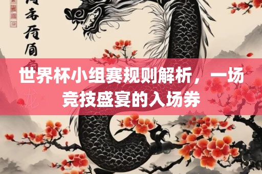 世界杯小组赛规则解析，一场竞技盛宴的入场券眉山市正发家政服务有限公司
