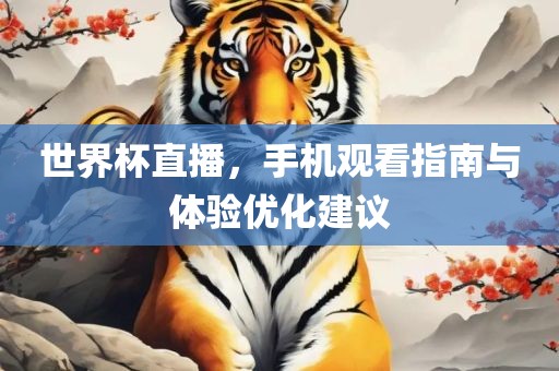 世界杯直播，手机观看指南与体验优化建眉山市正发家政服务有限公司议