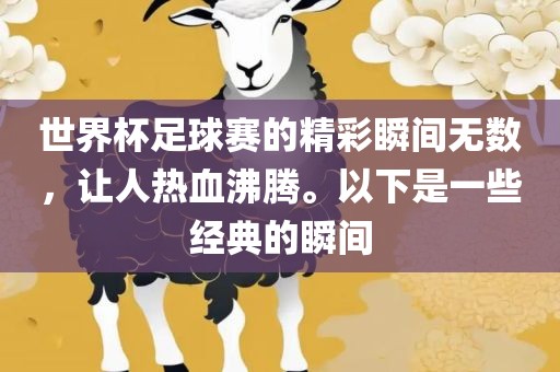 世界杯足球赛的精彩瞬间无数，让人热血沸腾。以下是一些经典的瞬间眉山市正发家政服务有限公司