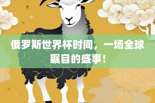 俄罗斯世界杯时间，一场全球瞩目的盛事！