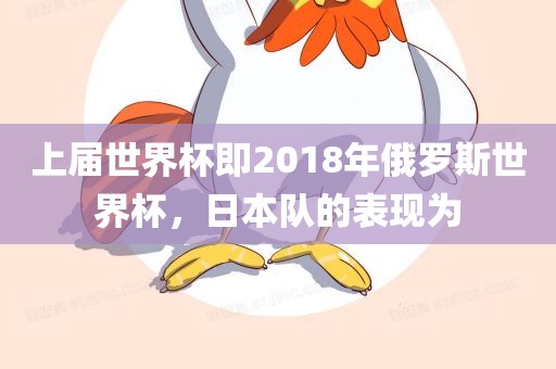 上届世界杯即2018年俄罗斯世界杯，日本队的表现为