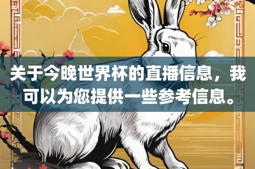 关于今晚世界杯的直播信息，我可以为您提供一些参考信息。眉山市正发家政服务有限公司